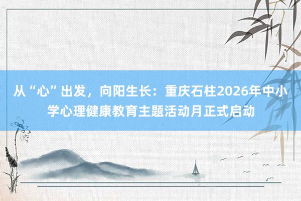 从“心”出发，向阳生长：重庆石柱2026年中小学心理健康教育主题活动月正式启动