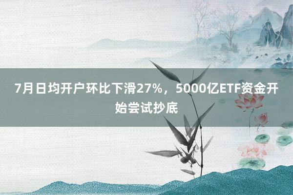 7月日均开户环比下滑27%，5000亿ETF资金开始尝试抄底