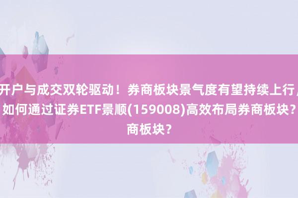 开户与成交双轮驱动！券商板块景气度有望持续上行，如何通过证券ETF景顺(159008)高效布局券商板块？