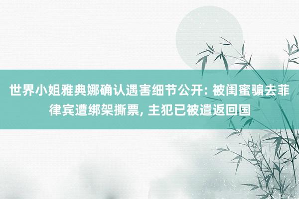 世界小姐雅典娜确认遇害细节公开: 被闺蜜骗去菲律宾遭绑架撕票, 主犯已被遣返回国