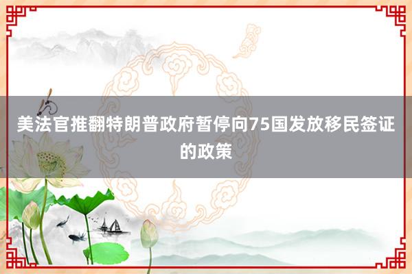 美法官推翻特朗普政府暂停向75国发放移民签证的政策