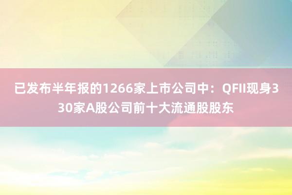 已发布半年报的1266家上市公司中：QFII现身330家A股公司前十大流通股股东