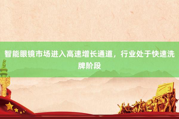 智能眼镜市场进入高速增长通道，行业处于快速洗牌阶段