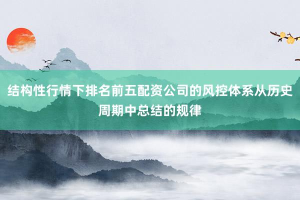 结构性行情下排名前五配资公司的风控体系从历史周期中总结的规律