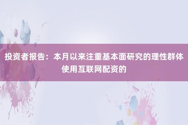 投资者报告：本月以来注重基本面研究的理性群体使用互联网配资的