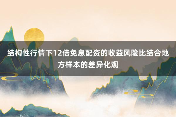 结构性行情下12倍免息配资的收益风险比结合地方样本的差异化观