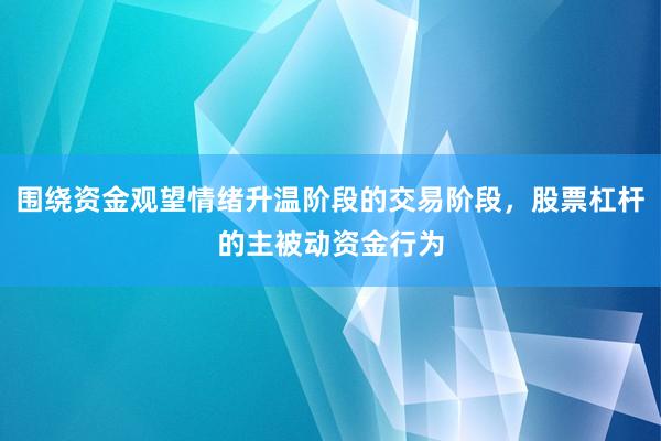 围绕资金观望情绪升温阶段的交易阶段，股票杠杆的主被动资金行为