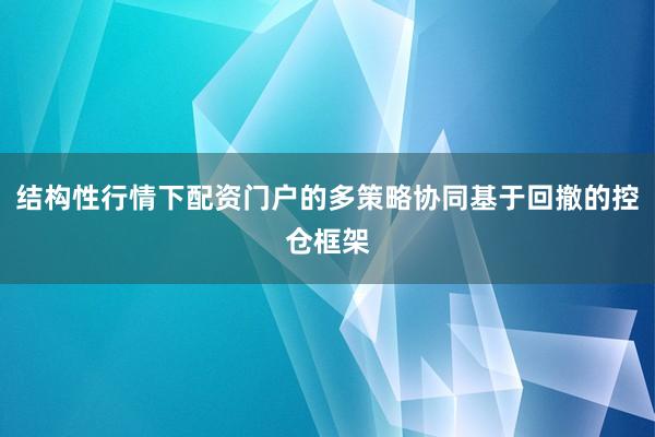 结构性行情下配资门户的多策略协同基于回撤的控仓框架