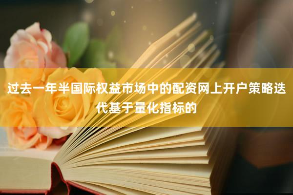 过去一年半国际权益市场中的配资网上开户策略迭代基于量化指标的