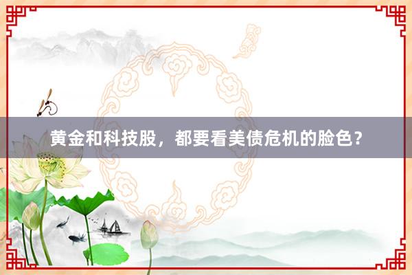 黄金和科技股，都要看美债危机的脸色？