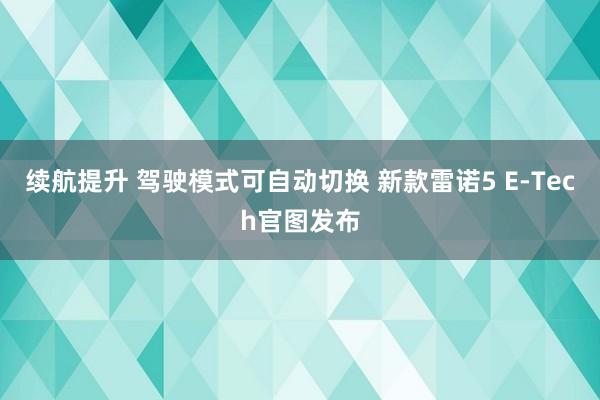 续航提升 驾驶模式可自动切换 新款雷诺5 E‑Tech官图发布