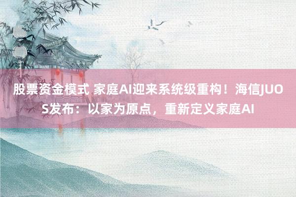 股票资金模式 家庭AI迎来系统级重构！海信JUOS发布：以家为原点，重新定义家庭AI