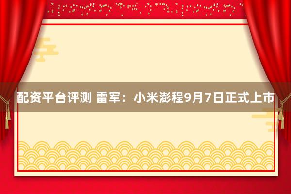 配资平台评测 雷军：小米澎程9月7日正式上市