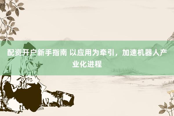 配资开户新手指南 以应用为牵引，加速机器人产业化进程