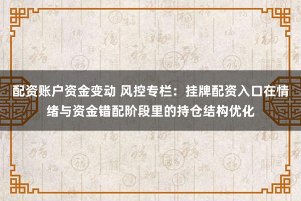 配资账户资金变动 风控专栏：挂牌配资入口在情绪与资金错配阶段里的持仓结构优化