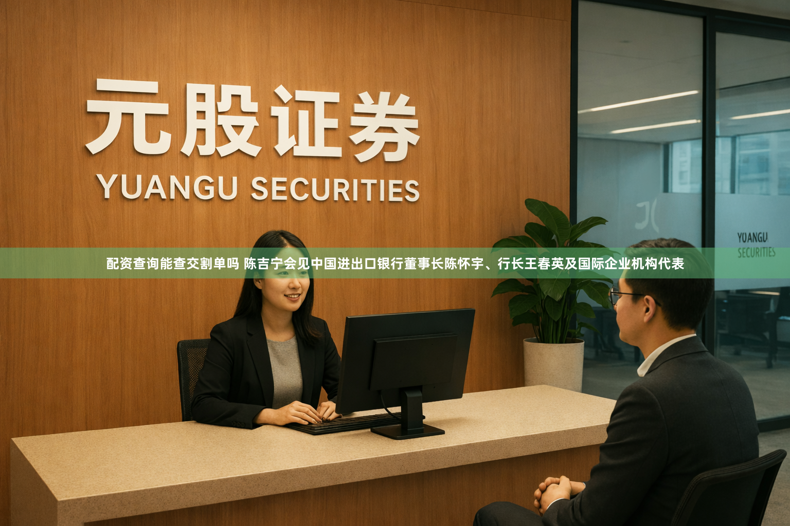 配资查询能查交割单吗 陈吉宁会见中国进出口银行董事长陈怀宇、行长王春英及国际企业机构代表