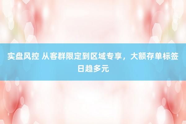实盘风控 从客群限定到区域专享，大额存单标签日趋多元