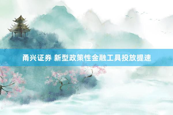 甬兴证券 新型政策性金融工具投放提速