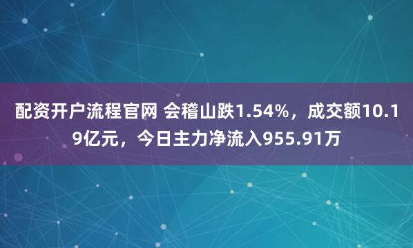 配资开户流程官网 会稽山跌1.54%，成交额10.19亿元，今日主力净流入955.91万