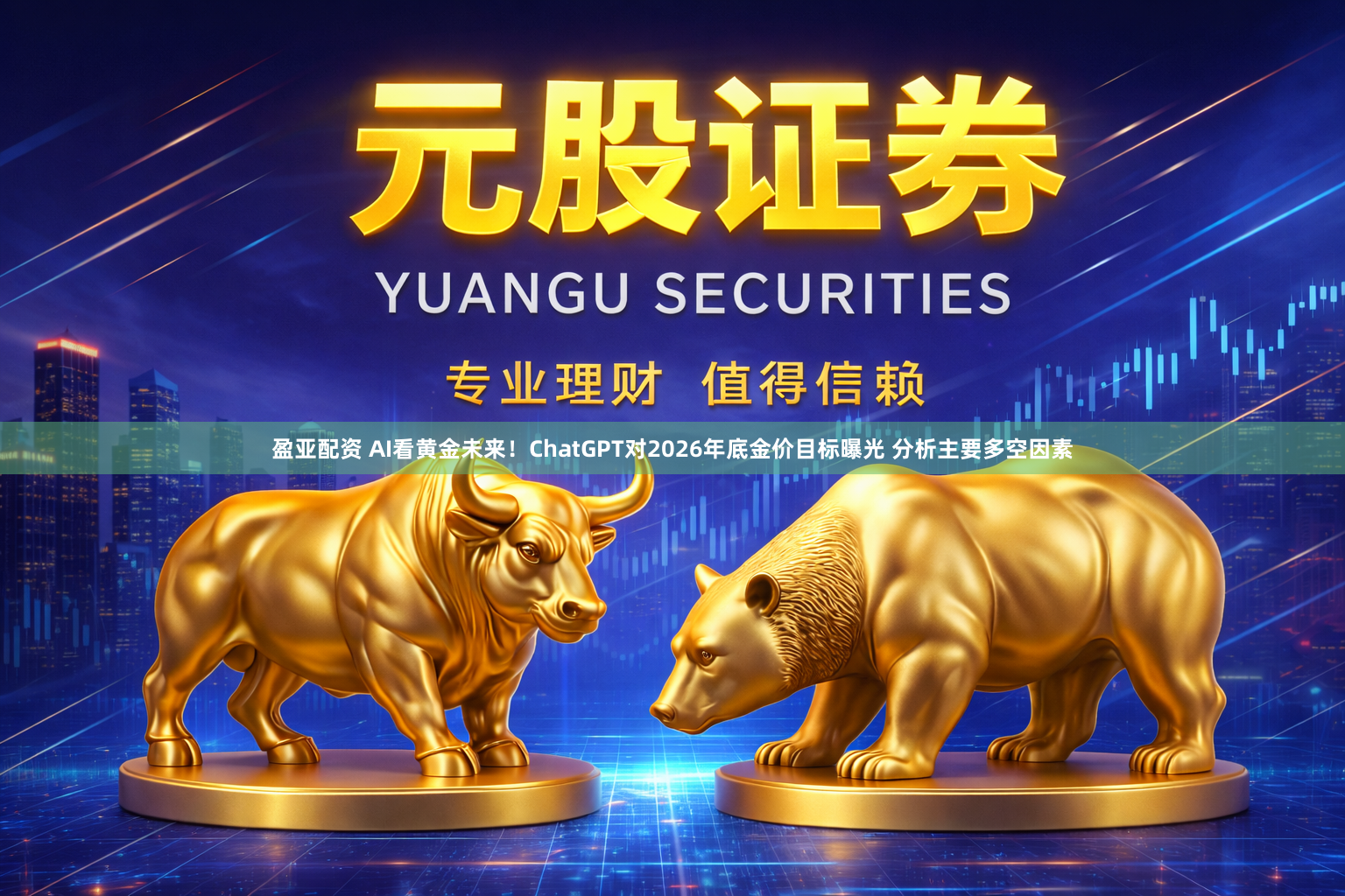盈亚配资 AI看黄金未来!ChatGPT对2026年底金价目标曝光 分析主要多空因素