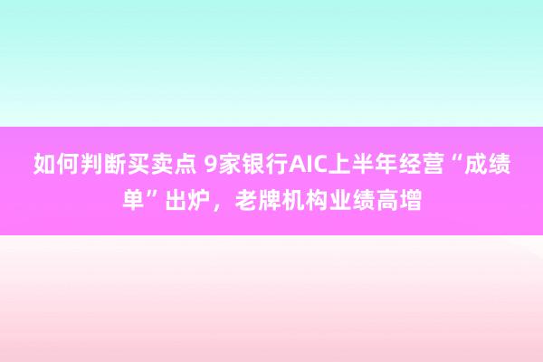 如何判断买卖点 9家银行AIC上半年经营“成绩单”出炉,老牌机构业绩高增