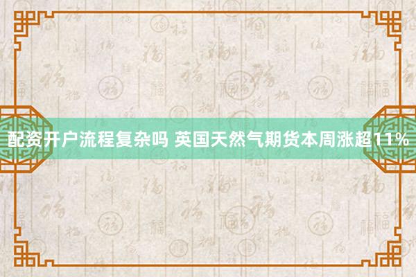 配资开户流程复杂吗 英国天然气期货本周涨超11%
