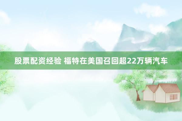 股票配资经验 福特在美国召回超22万辆汽车