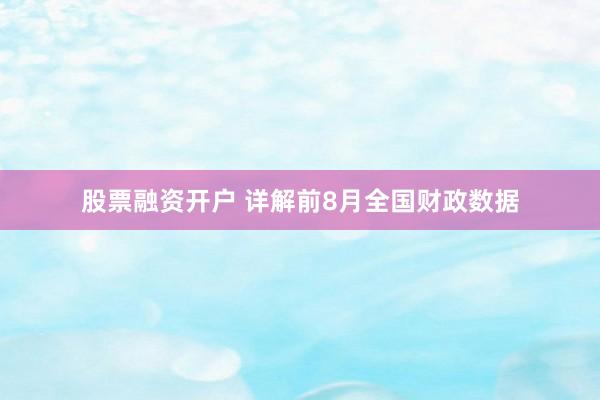 股票融资开户 详解前8月全国财政数据