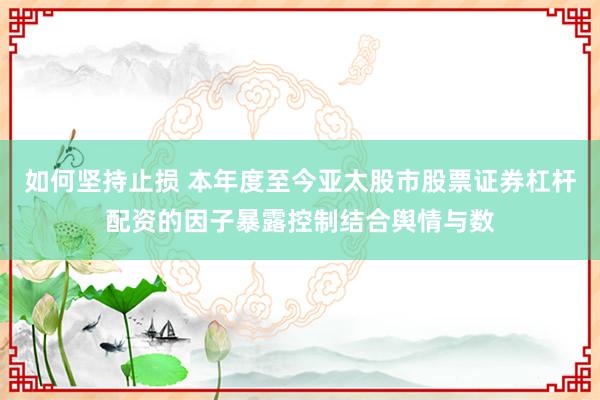 如何坚持止损 本年度至今亚太股市股票证券杠杆配资的因子暴露控制结合舆情与数