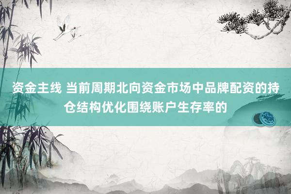 资金主线 当前周期北向资金市场中品牌配资的持仓结构优化围绕账户生存率的