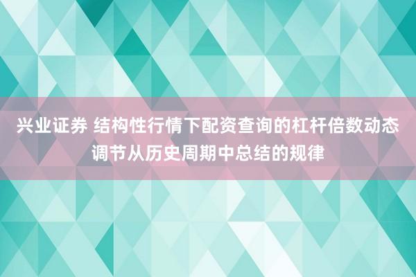兴业证券 结构性行情下配资查询的杠杆倍数动态调节从历史周期中总结的规律