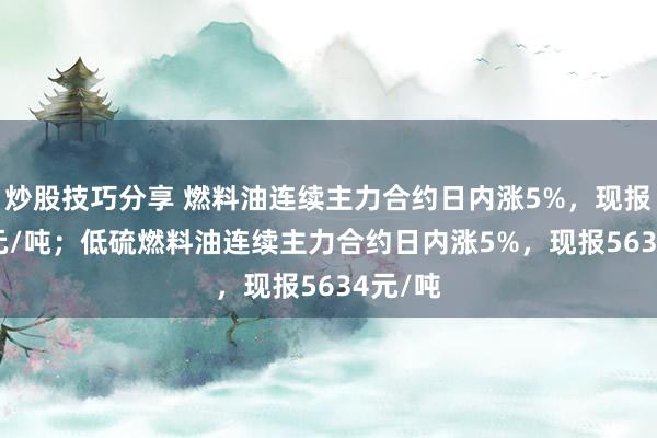 炒股技巧分享 燃料油连续主力合约日内涨5%，现报4322元/吨；低硫燃料油连续主力合约日内涨5%，现报5634元/吨