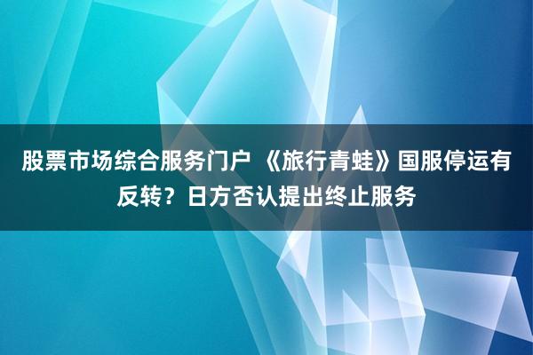 股票市场综合服务门户 《旅行青蛙》国服停运有反转？日方否认提出终止服务