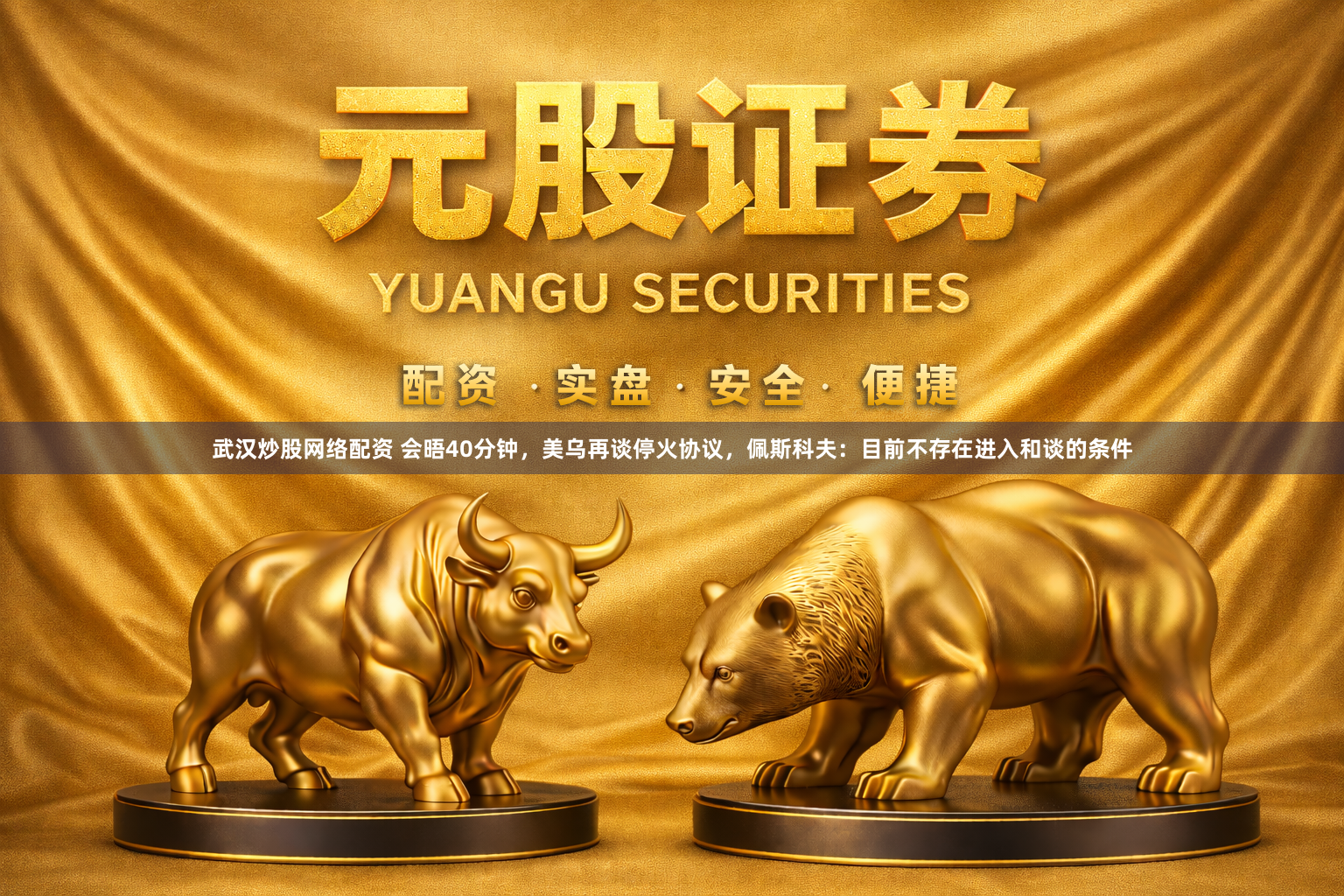 武汉炒股网络配资 会晤40分钟，美乌再谈停火协议，佩斯科夫：目前不存在进入和谈的条件