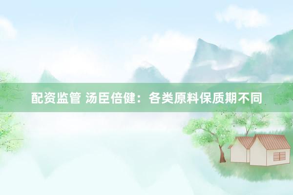 配资监管 汤臣倍健:各类原料保质期不同