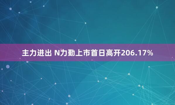 主力进出 N力勤上市首日高开206.17%