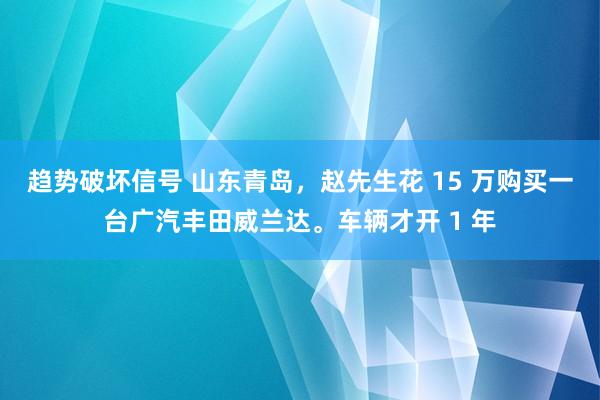 趋势破坏信号 山东青岛，赵先生花 15 万购买一台广汽丰田威兰达。车辆才开 1 年