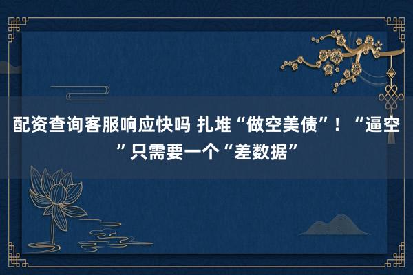 配资查询客服响应快吗 扎堆“做空美债”！“逼空”只需要一个“差数据”