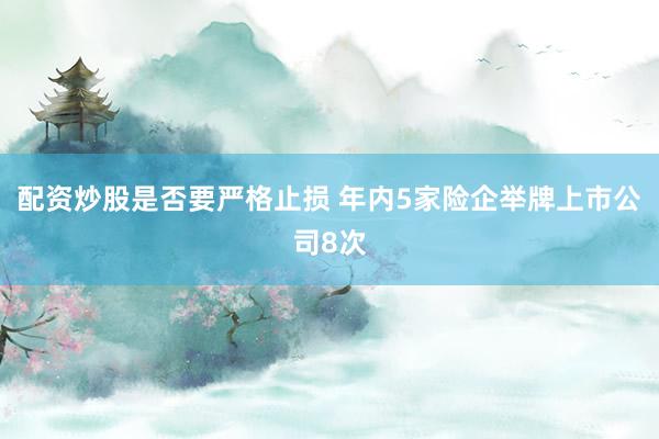 配资炒股是否要严格止损 年内5家险企举牌上市公司8次