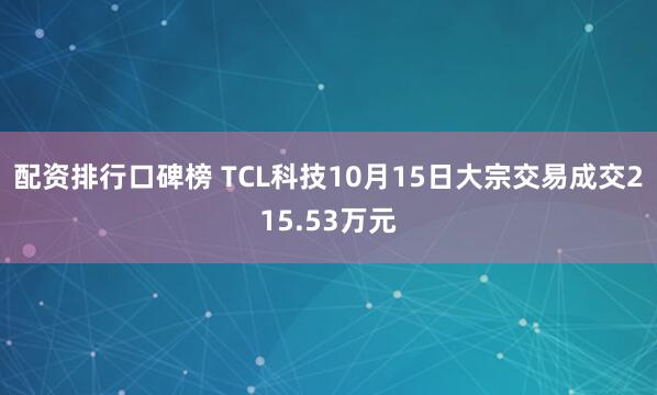 配资排行口碑榜 TCL科技10月15日大宗交易成交215.53万元