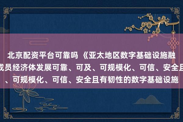 北京配资平台可靠吗 《亚太地区数字基础设施融资政策声明》：鼓励各成员经济体发展可靠、可及、可规模化、可信、安全且有韧性的数字基础设施