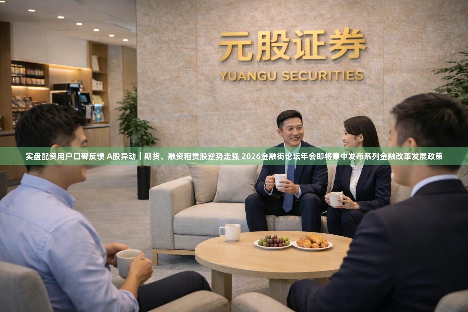 实盘配资用户口碑反馈 A股异动｜期货、融资租赁股逆势走强 2026金融街论坛年会即将集中发布系列金融改革发展政策