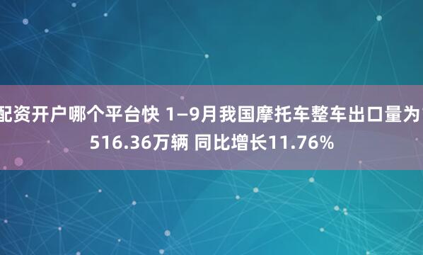 配资开户哪个平台快 1—9月我国摩托车整车出口量为1516.36万辆 同比增长11.76%
