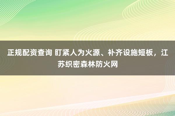 正规配资查询 盯紧人为火源、补齐设施短板，江苏织密森林防火网