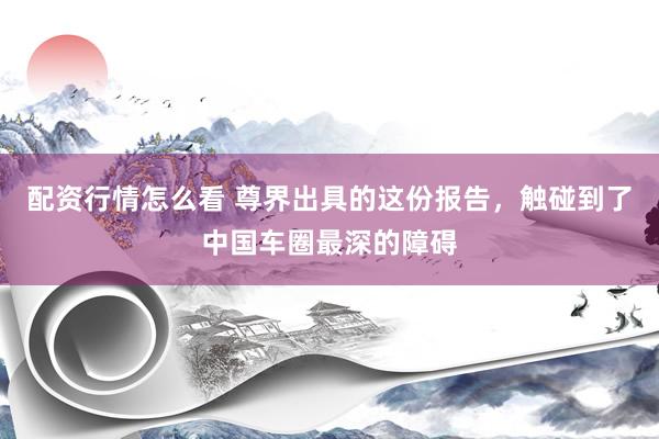 配资行情怎么看 尊界出具的这份报告，触碰到了中国车圈最深的障碍