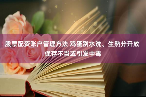 股票配资账户管理方法 鸡蛋别水洗、生熟分开放 保存不当或引发中毒